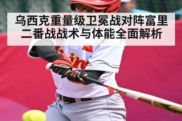 乌西克重量级卫冕战对阵富里二番战战术与体能全面解析